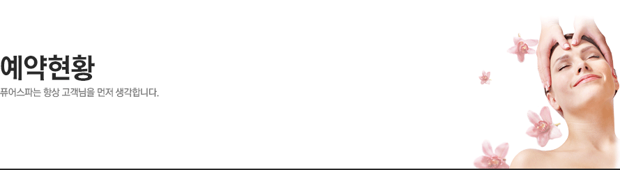 예약현황 - 퓨어스파는 항상 고객님을 먼저 생각합니다.